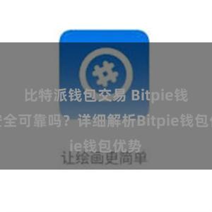 比特派钱包交易 Bitpie钱包安全可靠吗？详细解析Bitpie钱包优势