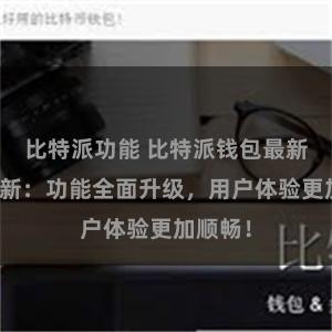 比特派功能 比特派钱包最新版本更新：功能全面升级，用户体验更加顺畅！