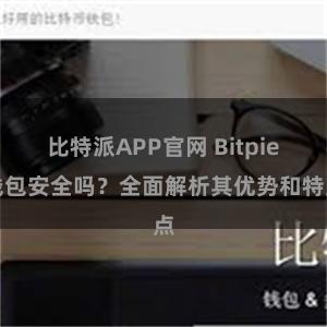 比特派APP官网 Bitpie钱包安全吗？全面解析其优势和特点