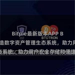 Bitpie最新版本APP Bitpie钱包：打造数字资产管理生态系统，助力用户安全存储和便捷交易。