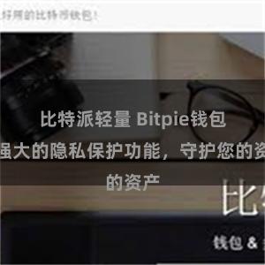 比特派轻量 Bitpie钱包：强大的隐私保护功能，守护您的资产