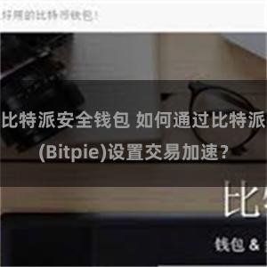 比特派安全钱包 如何通过比特派(Bitpie)设置交易加速？