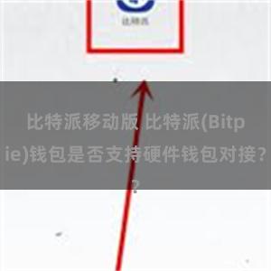 比特派移动版 比特派(Bitpie)钱包是否支持硬件钱包对接？