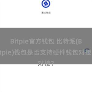 Bitpie官方钱包 比特派(Bitpie)钱包是否支持硬件钱包对接？