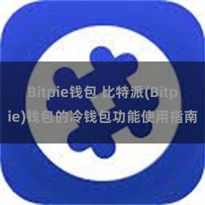 Bitpie钱包 比特派(Bitpie)钱包的冷钱包功能使用指南