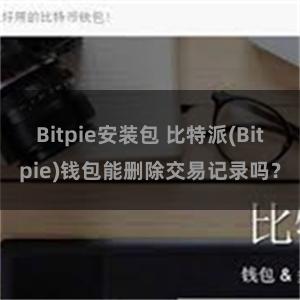 Bitpie安装包 比特派(Bitpie)钱包能删除交易记录吗？