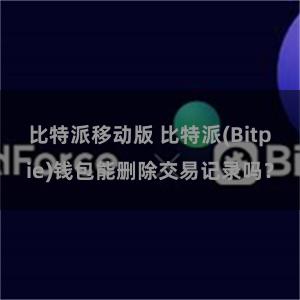 比特派移动版 比特派(Bitpie)钱包能删除交易记录吗？