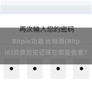 Bitpie功能 比特派(Bitpie)交易历史记录在哪里查看？