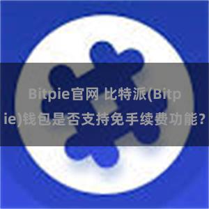 Bitpie官网 比特派(Bitpie)钱包是否支持免手续费功能？