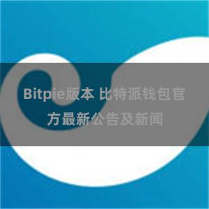 Bitpie版本 比特派钱包官方最新公告及新闻