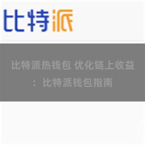 比特派热钱包 优化链上收益：比特派钱包指南