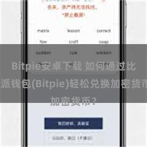 Bitpie安卓下载 如何通过比特派钱包(Bitpie)轻松兑换加密货币？