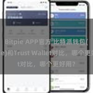 Bitpie APP官方 比特派钱包(Bitpie)和Trust Wallet对比，哪个更好用？