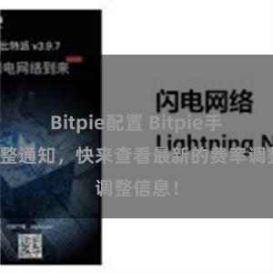 Bitpie配置 Bitpie手续费调整通知，快来查看最新的费率调整信息！