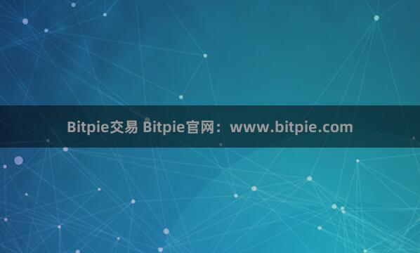 Bitpie交易 Bitpie官网：www.bitpie.com