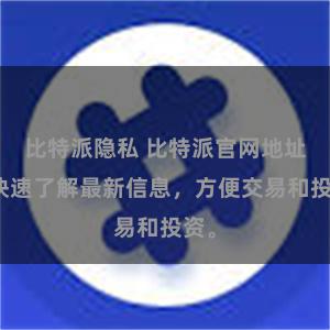 比特派隐私 比特派官网地址：快速了解最新信息，方便交易和投资。