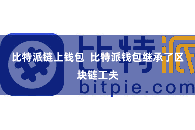 比特派链上钱包 比特派钱包继承了区块链工夫