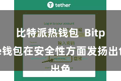 比特派热钱包  Bitpie钱包在安全性方面发扬出色