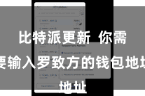 比特派更新  你需要输入罗致方的钱包地址