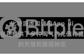 比特派虚拟钱包App  Bitpie钱包还提供了多种淘气的充值和提现神志